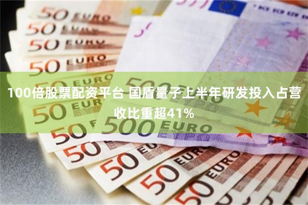 100倍股票配资平台 国盾量子上半年研发投入占营收比重超41%