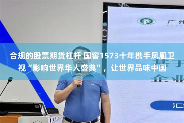 合规的股票期货杠杆 国窖1573十年携手凤凰卫视“影响世界华人盛典”，让世界品味中国