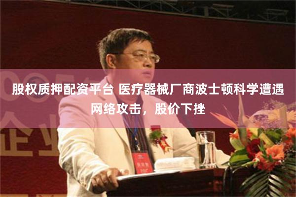 股权质押配资平台 医疗器械厂商波士顿科学遭遇网络攻击，股价下挫