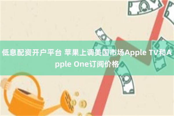 低息配资开户平台 苹果上调美国市场Apple TV和Apple One订阅价格