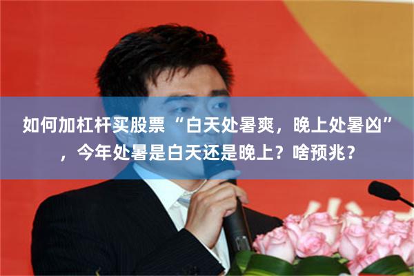 如何加杠杆买股票 “白天处暑爽，晚上处暑凶”，今年处暑是白天还是晚上？啥预兆？