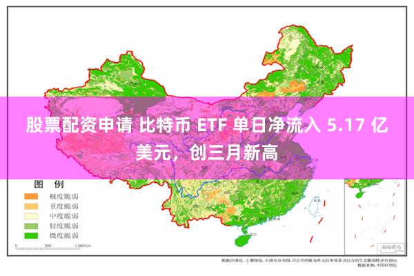 股票配资申请 比特币 ETF 单日净流入 5.17 亿美元，创三月新高