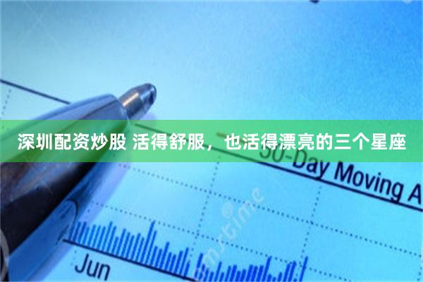深圳配资炒股 活得舒服，也活得漂亮的三个星座
