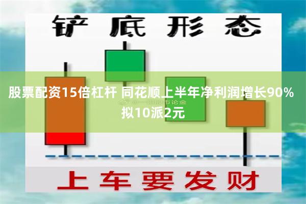 股票配资15倍杠杆 同花顺上半年净利润增长90% 拟10派2元