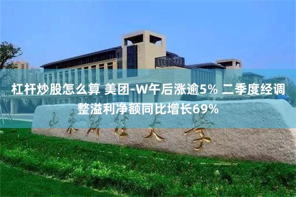 杠杆炒股怎么算 美团-W午后涨逾5% 二季度经调整溢利净额同比增长69%