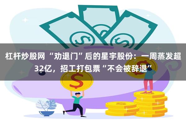 杠杆炒股网 “劝退门”后的星宇股份：一周蒸发超32亿，招工打包票“不会被辞退”