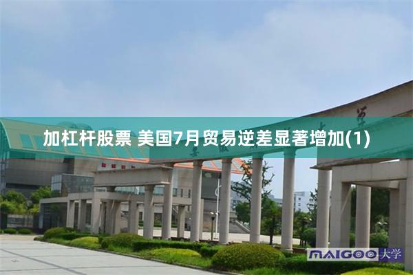 加杠杆股票 美国7月贸易逆差显著增加(1)