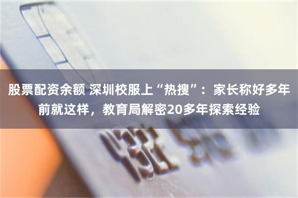股票配资余额 深圳校服上“热搜”：家长称好多年前就这样，教育局解密20多年探索经验