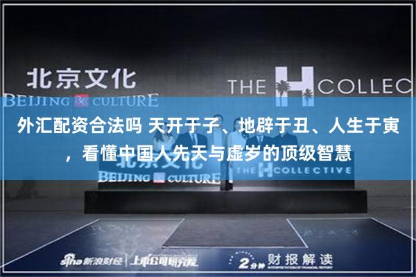 外汇配资合法吗 天开于子、地辟于丑、人生于寅，看懂中国人先天与虚岁的顶级智慧