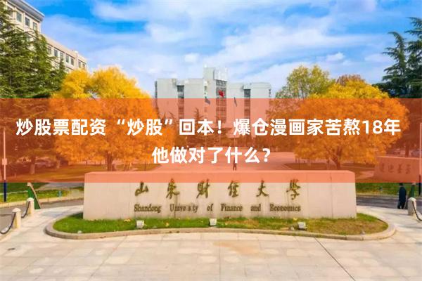 炒股票配资 “炒股”回本！爆仓漫画家苦熬18年 他做对了什么？