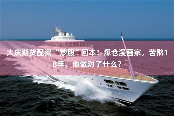 大庆期货配资 “炒股”回本！爆仓漫画家，苦熬18年，他做对了什么？