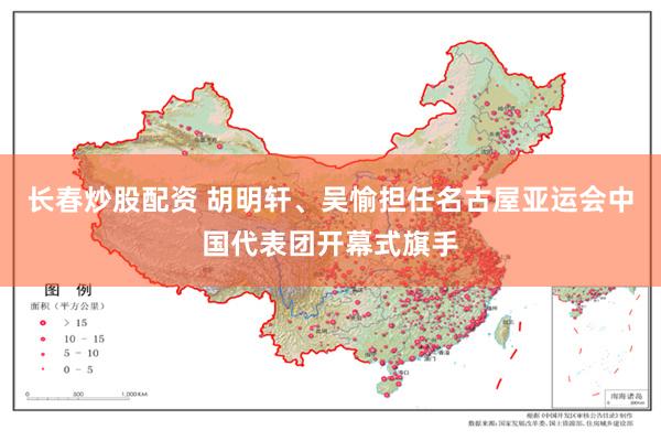 长春炒股配资 胡明轩、吴愉担任名古屋亚运会中国代表团开幕式旗手