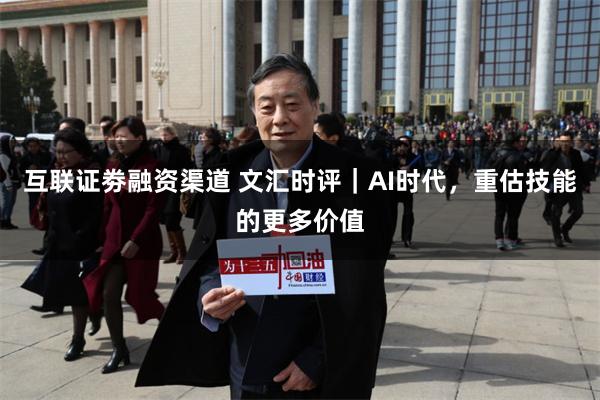 互联证劵融资渠道 文汇时评|AI时代,重估技能的更多价值