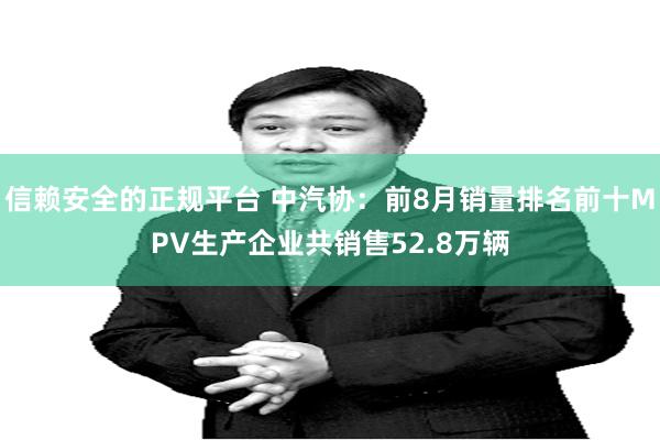 信赖安全的正规平台 中汽协：前8月销量排名前十MPV生产企业共销售52.8万辆