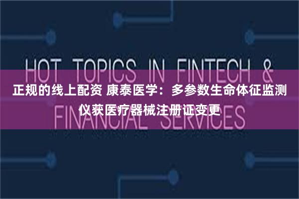 正规的线上配资 康泰医学：多参数生命体征监测仪获医疗器械注册证变更
