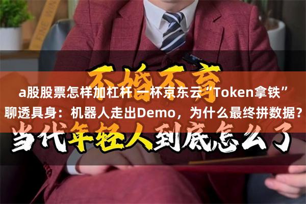 a股股票怎样加杠杆 一杯京东云“Token拿铁”聊透具身:机器人走出Demo,为什么最终拼数据?
