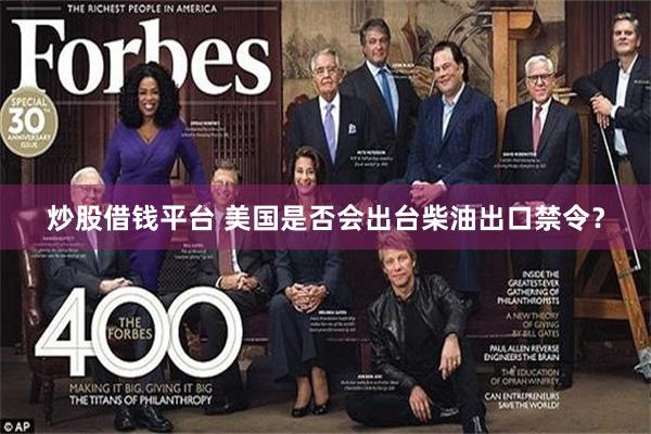 炒股借钱平台 美国是否会出台柴油出口禁令？