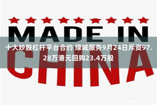 十大炒股杠杆平台合约 绿城服务9月24日斥资97.28万港元回购23.4万股