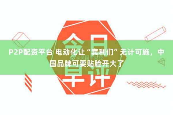 P2P配资平台 电动化让“宾利们”无计可施，中国品牌可要贴脸开大了