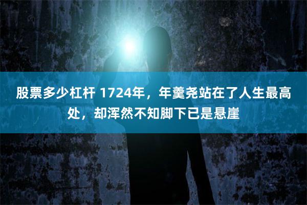 股票多少杠杆 1724年，年羹尧站在了人生最高处，却浑然不知脚下已是悬崖