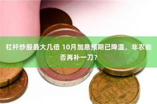 杠杆炒股最大几倍 10月加息预期已降温,非农能否再补一刀?