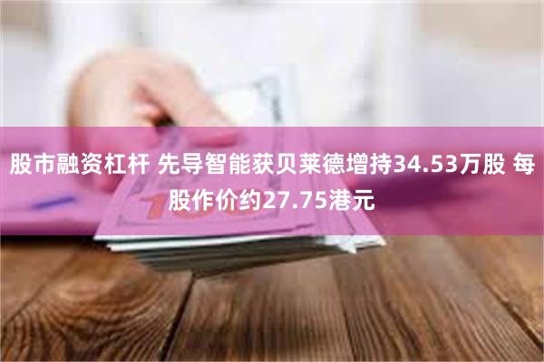 股市融资杠杆 先导智能获贝莱德增持34.53万股 每股作价约27.75港元