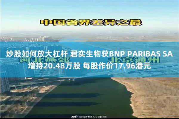 炒股如何放大杠杆 君实生物获BNP PARIBAS SA增持20.48万股 每股作价17.96港元