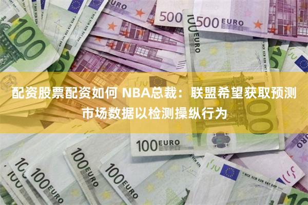 配资股票配资如何 NBA总裁：联盟希望获取预测市场数据以检测操纵行为