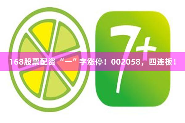 168股票配资 “一”字涨停！002058，四连板！
