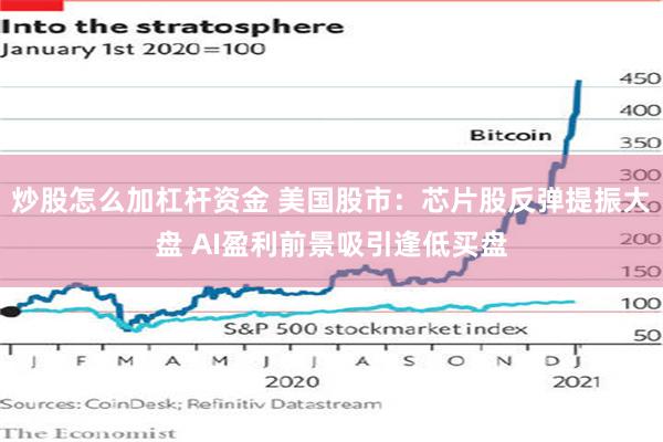 炒股怎么加杠杆资金 美国股市：芯片股反弹提振大盘 AI盈利前景吸引逢低买盘