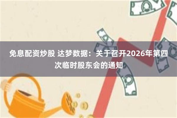 免息配资炒股 达梦数据：关于召开2026年第四次临时股东会的通知