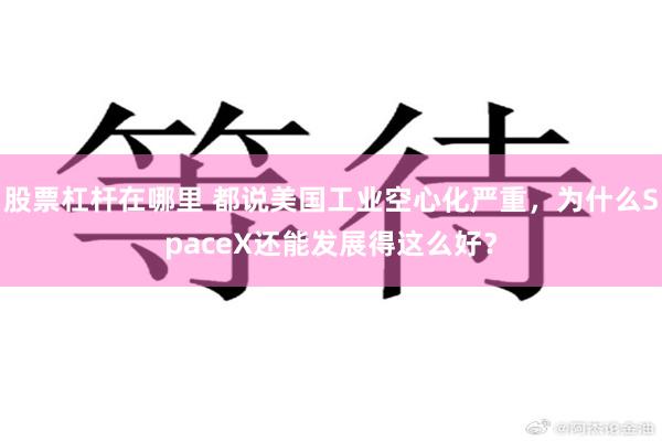 股票杠杆在哪里 都说美国工业空心化严重，为什么SpaceX还能发展得这么好？