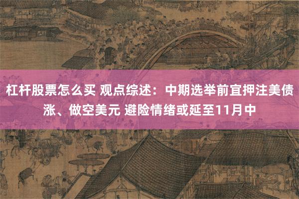 杠杆股票怎么买 观点综述：中期选举前宜押注美债涨、做空美元 避险情绪或延至11月中