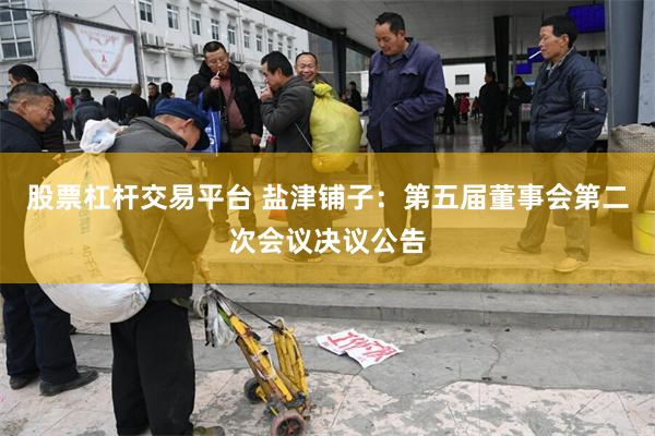 股票杠杆交易平台 盐津铺子：第五届董事会第二次会议决议公告