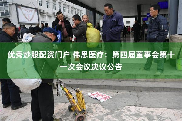 优秀炒股配资门户 伟思医疗：第四届董事会第十一次会议决议公告