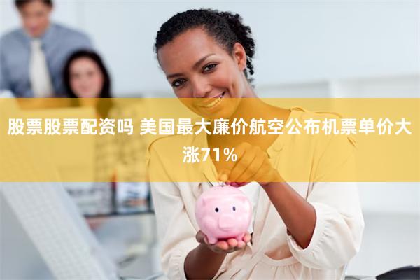股票股票配资吗 美国最大廉价航空公布机票单价大涨71%